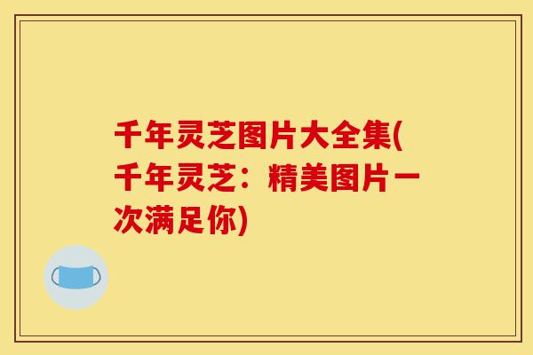 千年灵芝图片大全集(千年灵芝:精美图片一次满足你)-第1张图片-灵芝之家 千年灵芝图片大全集(千年灵芝:精美图片一次满足你)-第1张图片-灵芝之家