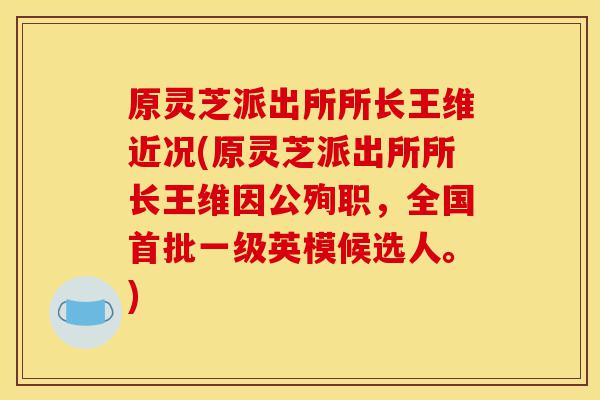 原灵芝派出所所长王维近况(原灵芝派出所所长王维因公殉职,全国首批一级英模候选人。)-第1张图片-灵芝之家 原灵芝派出所所长王维近况(原灵芝派出所所长王维因公殉职,全国首批一级英模候选人。)-第1张图片-灵芝之家