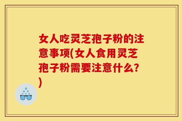 女人吃灵芝孢子粉的注意事项(女人食用灵芝孢子粉需要注意什么?)-第1张图片-灵芝之家 女人吃灵芝孢子粉的注意事项(女人食用灵芝孢子粉需要注意什么?)-第1张图片-灵芝之家
