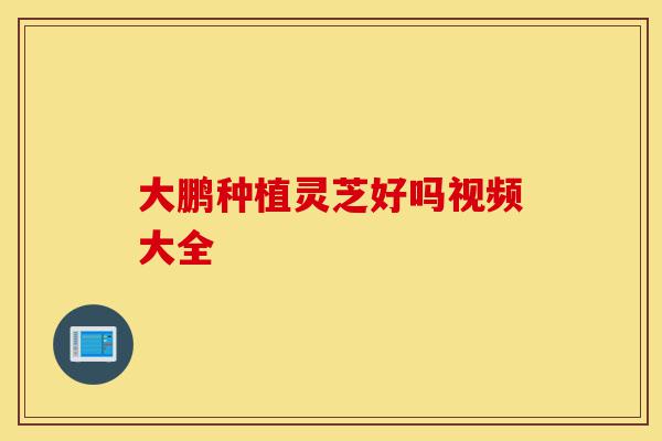 大鹏种植灵芝好吗视频大全-第1张图片-灵芝之家 大鹏种植灵芝好吗视频大全-第1张图片-灵芝之家