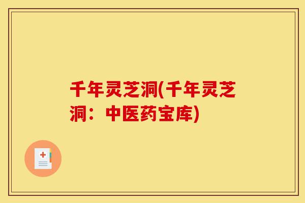 千年灵芝洞(千年灵芝洞:中医药宝库)-第1张图片-灵芝之家 千年灵芝洞(千年灵芝洞:中医药宝库)-第1张图片-灵芝之家