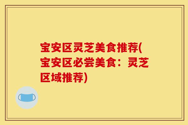 宝安区灵芝美食推荐(宝安区必尝美食:灵芝区域推荐)-第1张图片-灵芝之家 宝安区灵芝美食推荐(宝安区必尝美食:灵芝区域推荐)-第1张图片-灵芝之家