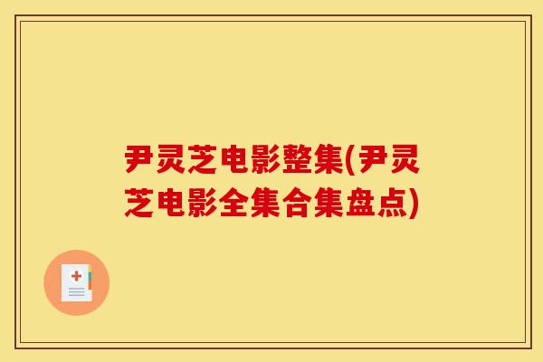 尹灵芝电影整集(尹灵芝电影全集合集盘点)-第1张图片-灵芝之家 尹灵芝电影整集(尹灵芝电影全集合集盘点)-第1张图片-灵芝之家