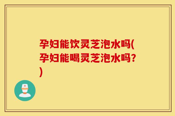 孕妇能饮灵芝泡水吗(孕妇能喝灵芝泡水吗?)-第1张图片-灵芝之家 孕妇能饮灵芝泡水吗(孕妇能喝灵芝泡水吗?)-第1张图片-灵芝之家
