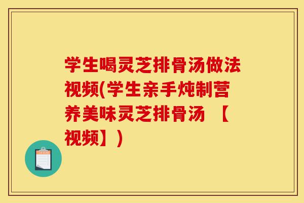 学生喝灵芝排骨汤做法视频(学生亲手炖制营养美味灵芝排骨汤 【视频】)-第1张图片-灵芝之家 学生喝灵芝排骨汤做法视频(学生亲手炖制营养美味灵芝排骨汤 【视频】)-第1张图片-灵芝之家