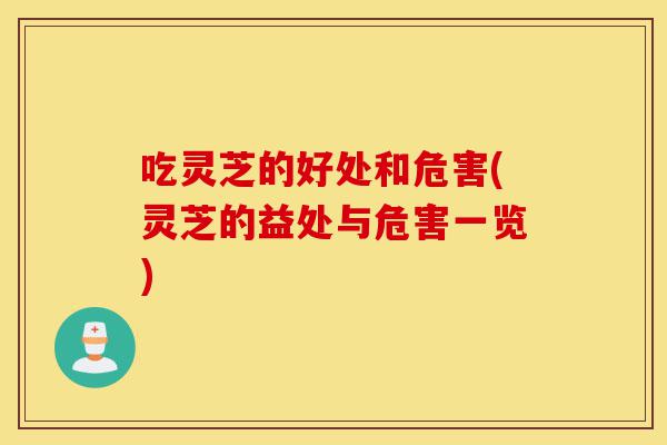 吃灵芝的好处和危害(灵芝的益处与危害一览)-第1张图片-灵芝之家 吃灵芝的好处和危害(灵芝的益处与危害一览)-第1张图片-灵芝之家