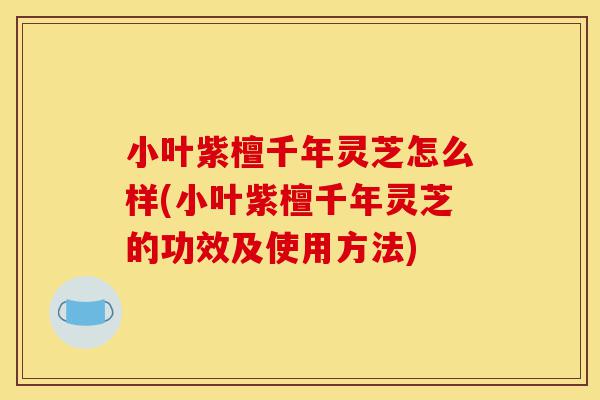 小叶紫檀千年灵芝怎么样(小叶紫檀千年灵芝的功效及使用方法)-第1张图片-灵芝之家 小叶紫檀千年灵芝怎么样(小叶紫檀千年灵芝的功效及使用方法)-第1张图片-灵芝之家