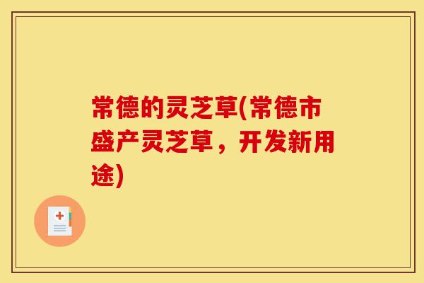 常德的灵芝草(常德市盛产灵芝草,开发新用途)-第1张图片-灵芝之家 常德的灵芝草(常德市盛产灵芝草,开发新用途)-第1张图片-灵芝之家