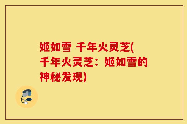 姬如雪 千年火灵芝(千年火灵芝:姬如雪的神秘发现)-第1张图片-灵芝之家 姬如雪 千年火灵芝(千年火灵芝:姬如雪的神秘发现)-第1张图片-灵芝之家