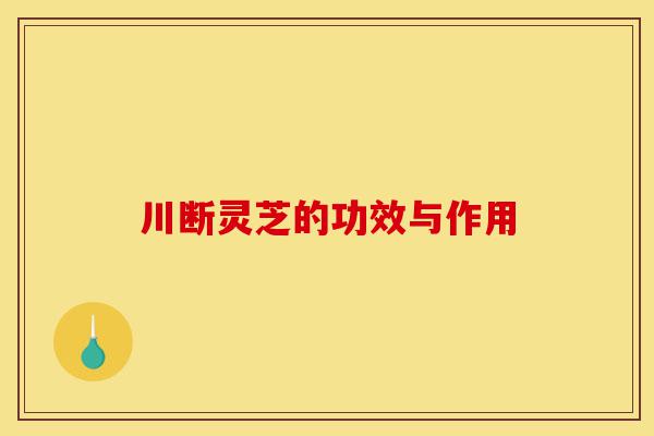 川断灵芝的功效与作用-第1张图片-灵芝之家 川断灵芝的功效与作用-第1张图片-灵芝之家