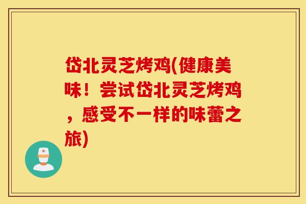 岱北灵芝烤鸡(健康美味!尝试岱北灵芝烤鸡,感受不一样的味蕾之旅)-第1张图片-灵芝之家 岱北灵芝烤鸡(健康美味!尝试岱北灵芝烤鸡,感受不一样的味蕾之旅)-第1张图片-灵芝之家