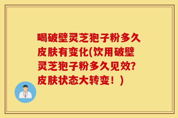 喝破壁灵芝狍子粉多久皮肤有变化(饮用破壁灵芝狍子粉多久见效?皮肤状态大转变!)-第1张图片-灵芝之家 喝破壁灵芝狍子粉多久皮肤有变化(饮用破壁灵芝狍子粉多久见效?皮肤状态大转变!)-第1张图片-灵芝之家