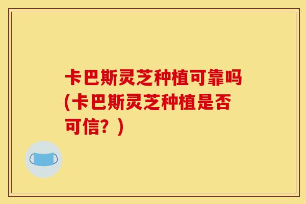 卡巴斯灵芝种植可靠吗(卡巴斯灵芝种植是否可信?)-第1张图片-灵芝之家 卡巴斯灵芝种植可靠吗(卡巴斯灵芝种植是否可信?)-第1张图片-灵芝之家