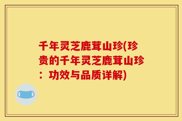 千年灵芝鹿茸山珍(珍贵的千年灵芝鹿茸山珍:功效与品质详解)-第1张图片-灵芝之家 千年灵芝鹿茸山珍(珍贵的千年灵芝鹿茸山珍:功效与品质详解)-第1张图片-灵芝之家