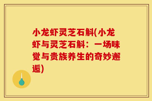 小龙虾灵芝石斛(小龙虾与灵芝石斛:一场味觉与贵族养生的奇妙邂逅)-第1张图片-灵芝之家 小龙虾灵芝石斛(小龙虾与灵芝石斛:一场味觉与贵族养生的奇妙邂逅)-第1张图片-灵芝之家