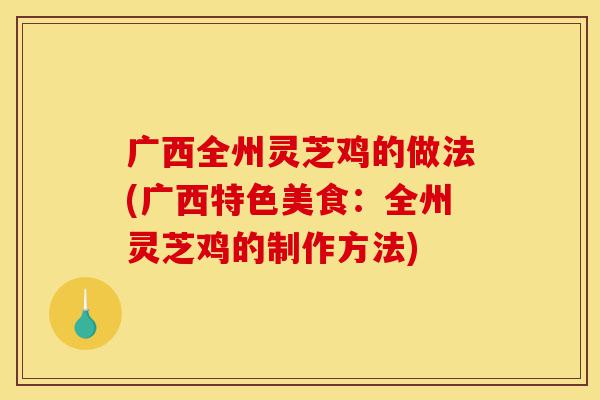 广西全州灵芝鸡的做法(广西特色美食:全州灵芝鸡的制作方法)-第1张图片-灵芝之家 广西全州灵芝鸡的做法(广西特色美食:全州灵芝鸡的制作方法)-第1张图片-灵芝之家