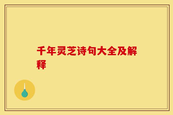 千年灵芝诗句大全及解释-第1张图片-灵芝之家