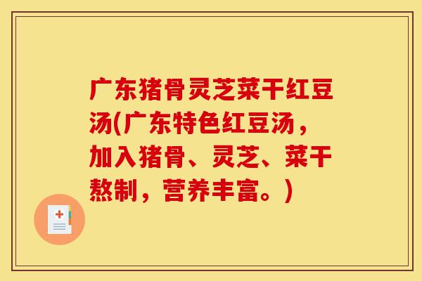 广东猪骨灵芝菜干红豆汤(广东特色红豆汤,加入猪骨、灵芝、菜干熬制,营养丰富。)-第1张图片-灵芝之家 广东猪骨灵芝菜干红豆汤(广东特色红豆汤,加入猪骨、灵芝、菜干熬制,营养丰富。)-第1张图片-灵芝之家