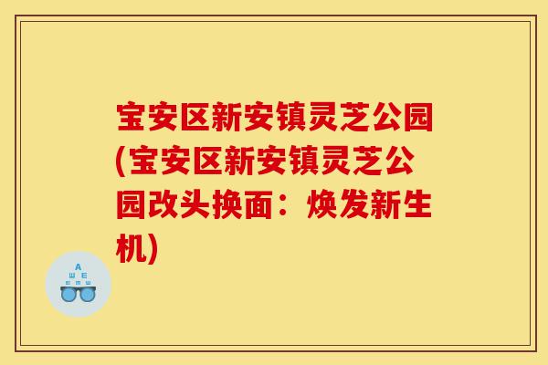 宝安区新安镇灵芝公园(宝安区新安镇灵芝公园改头换面:焕发新生机)-第1张图片-灵芝之家 宝安区新安镇灵芝公园(宝安区新安镇灵芝公园改头换面:焕发新生机)-第1张图片-灵芝之家