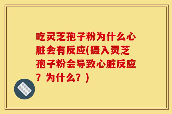 吃灵芝孢子粉为什么心脏会有反应(摄入灵芝孢子粉会导致心脏反应?为什么?)-第1张图片-灵芝之家 吃灵芝孢子粉为什么心脏会有反应(摄入灵芝孢子粉会导致心脏反应?为什么?)-第1张图片-灵芝之家