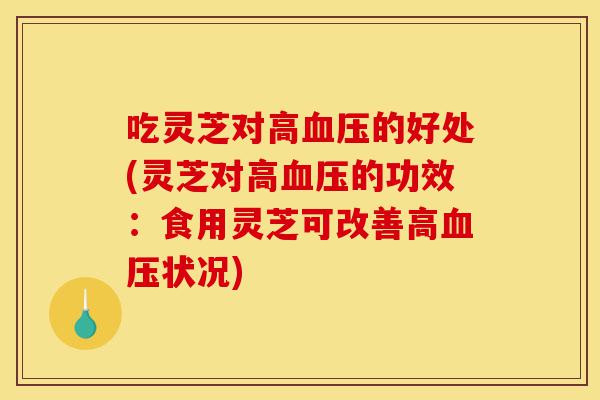 吃灵芝对高血压的好处(灵芝对高血压的功效:食用灵芝可改善高血压状况)-第1张图片-灵芝之家 吃灵芝对高血压的好处(灵芝对高血压的功效:食用灵芝可改善高血压状况)-第1张图片-灵芝之家