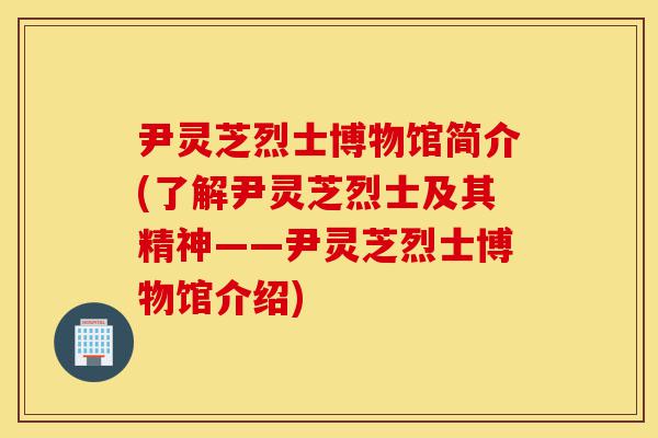 尹灵芝烈士博物馆简介(了解尹灵芝烈士及其精神——尹灵芝烈士博物馆介绍)-第1张图片-灵芝之家 尹灵芝烈士博物馆简介(了解尹灵芝烈士及其精神——尹灵芝烈士博物馆介绍)-第1张图片-灵芝之家