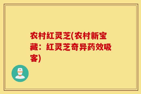 农村红灵芝(农村新宝藏:红灵芝奇异药效吸客)-第1张图片-灵芝之家 农村红灵芝(农村新宝藏:红灵芝奇异药效吸客)-第1张图片-灵芝之家