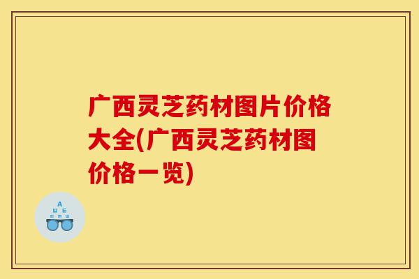 广西灵芝药材图片价格大全(广西灵芝药材图价格一览)-第1张图片-灵芝之家 广西灵芝药材图片价格大全(广西灵芝药材图价格一览)-第1张图片-灵芝之家