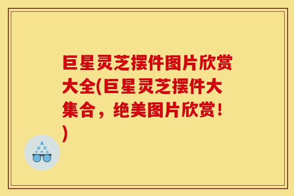 巨星灵芝摆件图片欣赏大全(巨星灵芝摆件大集合,绝美图片欣赏!)-第1张图片-灵芝之家 巨星灵芝摆件图片欣赏大全(巨星灵芝摆件大集合,绝美图片欣赏!)-第1张图片-灵芝之家