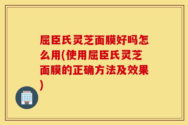 屈臣氏灵芝面膜好吗怎么用(使用屈臣氏灵芝面膜的正确方法及效果)-第1张图片-灵芝之家 屈臣氏灵芝面膜好吗怎么用(使用屈臣氏灵芝面膜的正确方法及效果)-第1张图片-灵芝之家