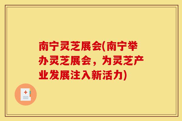 南宁灵芝展会(南宁举办灵芝展会,为灵芝产业发展注入新活力)-第1张图片-灵芝之家 南宁灵芝展会(南宁举办灵芝展会,为灵芝产业发展注入新活力)-第1张图片-灵芝之家