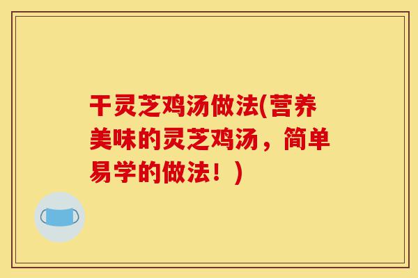 干灵芝鸡汤做法(营养美味的灵芝鸡汤,简单易学的做法!)-第1张图片-灵芝之家 干灵芝鸡汤做法(营养美味的灵芝鸡汤,简单易学的做法!)-第1张图片-灵芝之家