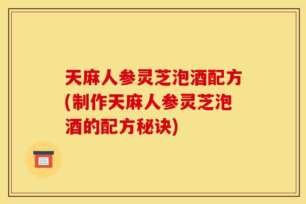 天麻人参灵芝泡酒配方(制作天麻人参灵芝泡酒的配方秘诀)-第1张图片-灵芝之家 天麻人参灵芝泡酒配方(制作天麻人参灵芝泡酒的配方秘诀)-第1张图片-灵芝之家
