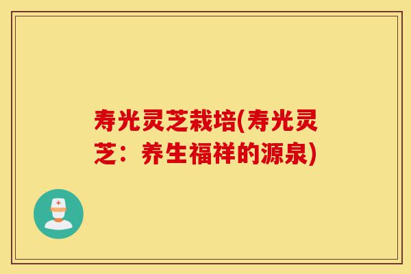 寿光灵芝栽培(寿光灵芝:养生福祥的源泉)-第1张图片-灵芝之家 寿光灵芝栽培(寿光灵芝:养生福祥的源泉)-第1张图片-灵芝之家
