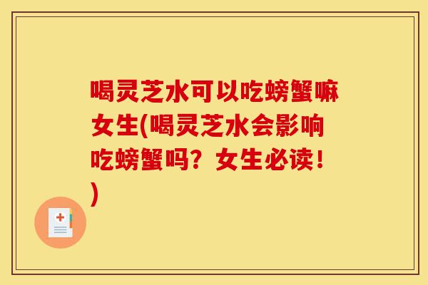 喝灵芝水可以吃螃蟹嘛女生(喝灵芝水会影响吃螃蟹吗?女生必读!)-第1张图片-灵芝之家 喝灵芝水可以吃螃蟹嘛女生(喝灵芝水会影响吃螃蟹吗?女生必读!)-第1张图片-灵芝之家