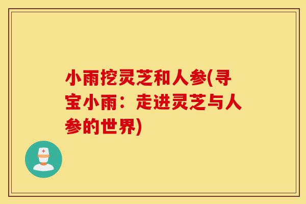 小雨挖灵芝和人参(寻宝小雨:走进灵芝与人参的世界)-第1张图片-灵芝之家 小雨挖灵芝和人参(寻宝小雨:走进灵芝与人参的世界)-第1张图片-灵芝之家