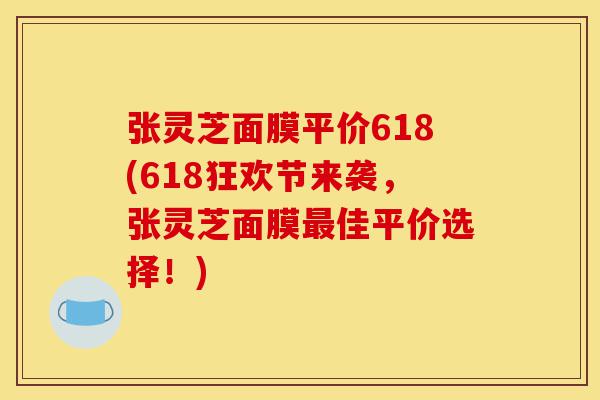 张灵芝面膜平价618(618狂欢节来袭,张灵芝面膜最佳平价选择!)-第1张图片-灵芝之家 张灵芝面膜平价618(618狂欢节来袭,张灵芝面膜最佳平价选择!)-第1张图片-灵芝之家