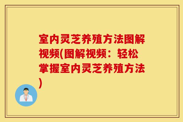 室内灵芝养殖方法图解视频(图解视频：轻松掌握室内灵芝养殖方法)-第1张图片-灵芝之家