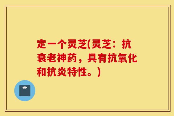 定一个灵芝(灵芝:抗衰老神药,具有抗氧化和抗炎特性。)-第1张图片-灵芝之家 定一个灵芝(灵芝:抗衰老神药,具有抗氧化和抗炎特性。)-第1张图片-灵芝之家