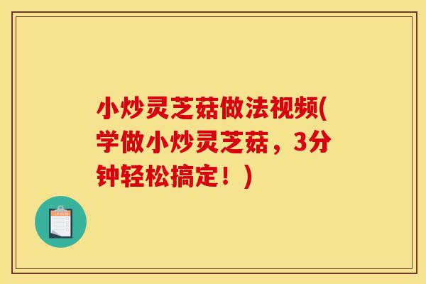 小炒灵芝菇做法视频(学做小炒灵芝菇,3分钟轻松搞定!)-第1张图片-灵芝之家 小炒灵芝菇做法视频(学做小炒灵芝菇,3分钟轻松搞定!)-第1张图片-灵芝之家