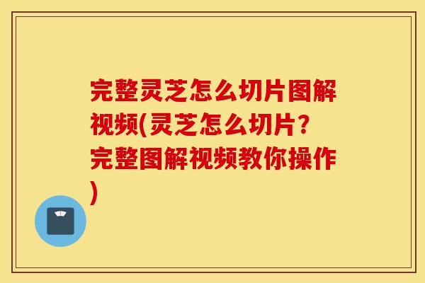 完整灵芝怎么切片图解视频(灵芝怎么切片?完整图解视频教你操作)-第1张图片-灵芝之家 完整灵芝怎么切片图解视频(灵芝怎么切片?完整图解视频教你操作)-第1张图片-灵芝之家