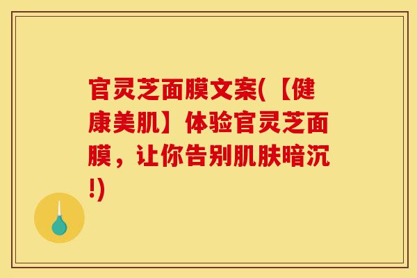 官灵芝面膜文案(【健康美肌】体验官灵芝面膜,让你告别肌肤暗沉!)-第1张图片-灵芝之家 官灵芝面膜文案(【健康美肌】体验官灵芝面膜,让你告别肌肤暗沉!)-第1张图片-灵芝之家