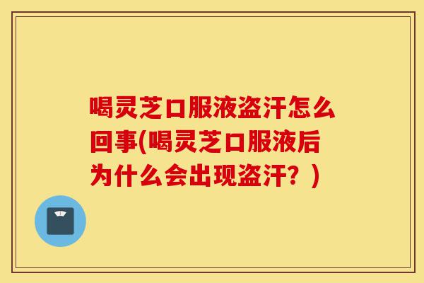喝灵芝口服液盗汗怎么回事(喝灵芝口服液后为什么会出现盗汗?)-第1张图片-灵芝之家 喝灵芝口服液盗汗怎么回事(喝灵芝口服液后为什么会出现盗汗?)-第1张图片-灵芝之家
