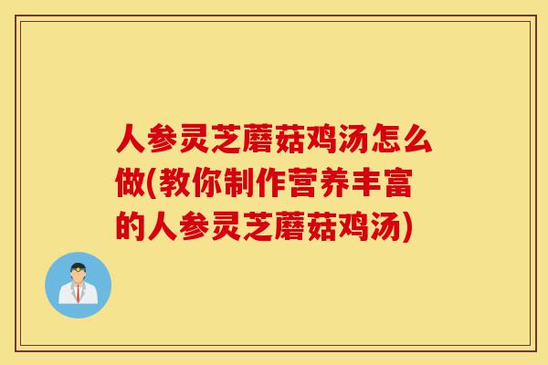 人参灵芝蘑菇鸡汤怎么做(教你制作营养丰富的人参灵芝蘑菇鸡汤)-第1张图片-灵芝之家 人参灵芝蘑菇鸡汤怎么做(教你制作营养丰富的人参灵芝蘑菇鸡汤)-第1张图片-灵芝之家