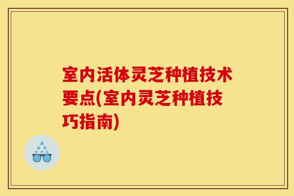 室内活体灵芝种植技术要点(室内灵芝种植技巧指南)-第1张图片-灵芝之家 室内活体灵芝种植技术要点(室内灵芝种植技巧指南)-第1张图片-灵芝之家