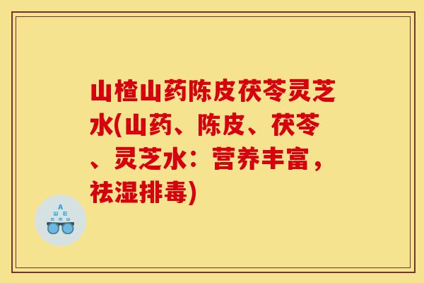 山楂山药陈皮茯苓灵芝水(山药、陈皮、茯苓、灵芝水:营养丰富,祛湿排毒)-第1张图片-灵芝之家 山楂山药陈皮茯苓灵芝水(山药、陈皮、茯苓、灵芝水:营养丰富,祛湿排毒)-第1张图片-灵芝之家