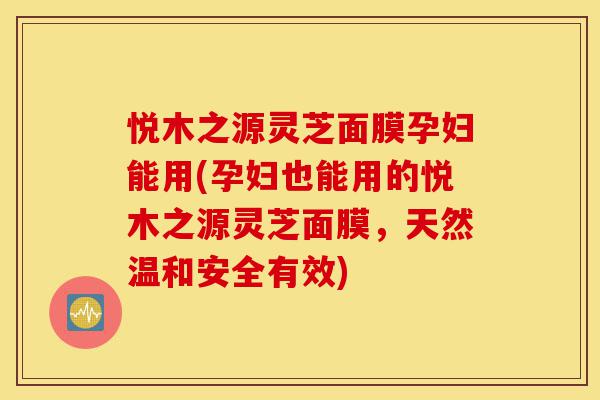 悦木之源灵芝面膜孕妇能用(孕妇也能用的悦木之源灵芝面膜,天然温和安全有效)-第1张图片-灵芝之家 悦木之源灵芝面膜孕妇能用(孕妇也能用的悦木之源灵芝面膜,天然温和安全有效)-第1张图片-灵芝之家