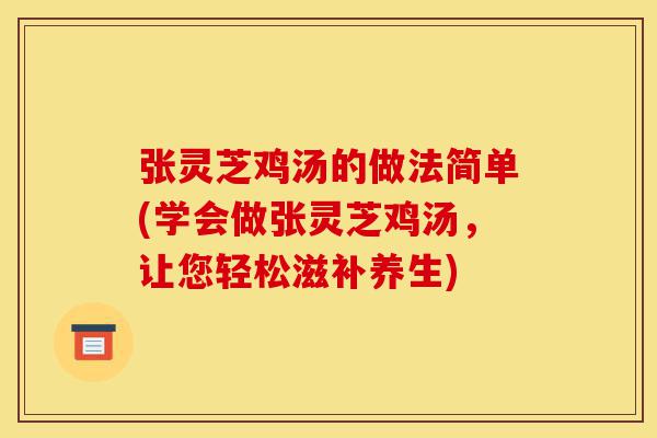 张灵芝鸡汤的做法简单(学会做张灵芝鸡汤,让您轻松滋补养生)-第1张图片-灵芝之家 张灵芝鸡汤的做法简单(学会做张灵芝鸡汤,让您轻松滋补养生)-第1张图片-灵芝之家