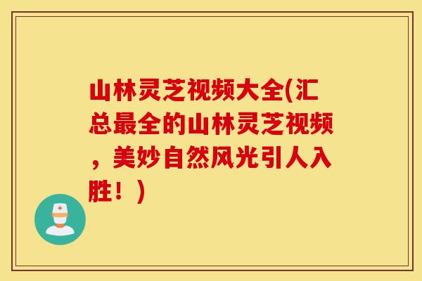 山林灵芝视频大全(汇总最全的山林灵芝视频,美妙自然风光引人入胜!)-第1张图片-灵芝之家 山林灵芝视频大全(汇总最全的山林灵芝视频,美妙自然风光引人入胜!)-第1张图片-灵芝之家