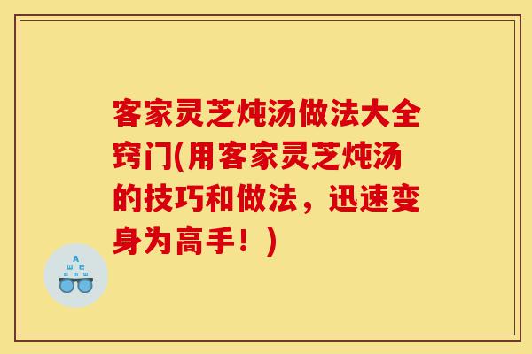 客家灵芝炖汤做法大全窍门(用客家灵芝炖汤的技巧和做法,迅速变身为高手!)-第1张图片-灵芝之家 客家灵芝炖汤做法大全窍门(用客家灵芝炖汤的技巧和做法,迅速变身为高手!)-第1张图片-灵芝之家